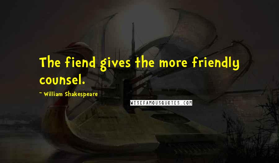 William Shakespeare Quotes: The fiend gives the more friendly counsel.
