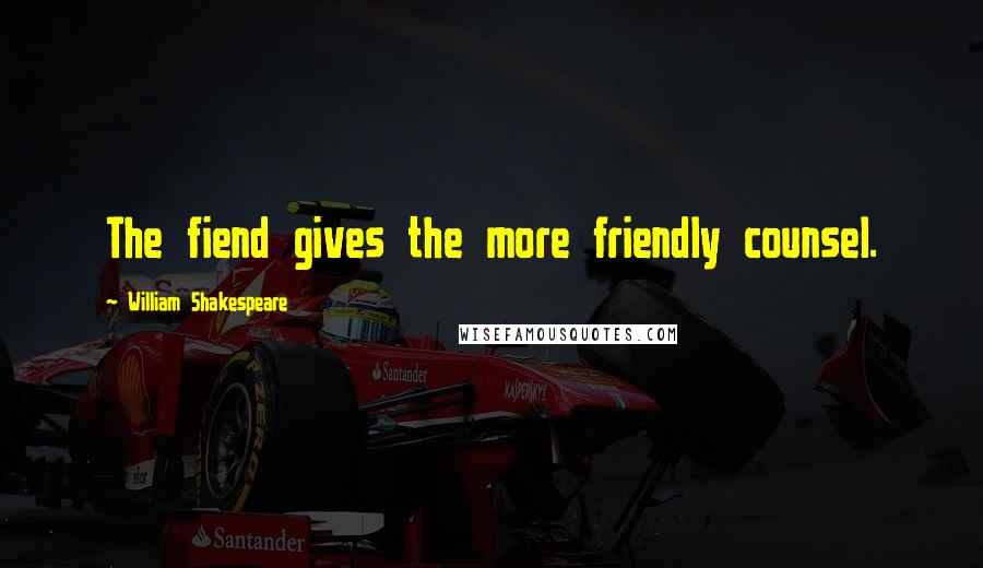 William Shakespeare Quotes: The fiend gives the more friendly counsel.