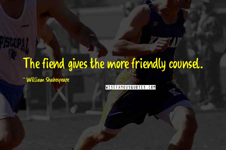 William Shakespeare Quotes: The fiend gives the more friendly counsel.