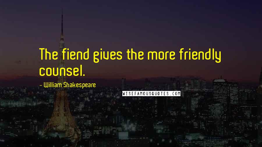 William Shakespeare Quotes: The fiend gives the more friendly counsel.