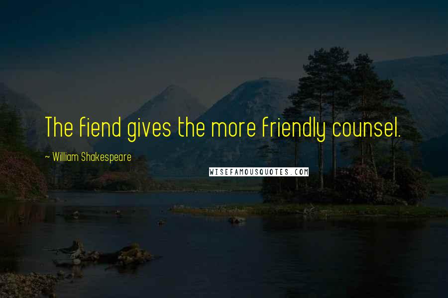 William Shakespeare Quotes: The fiend gives the more friendly counsel.