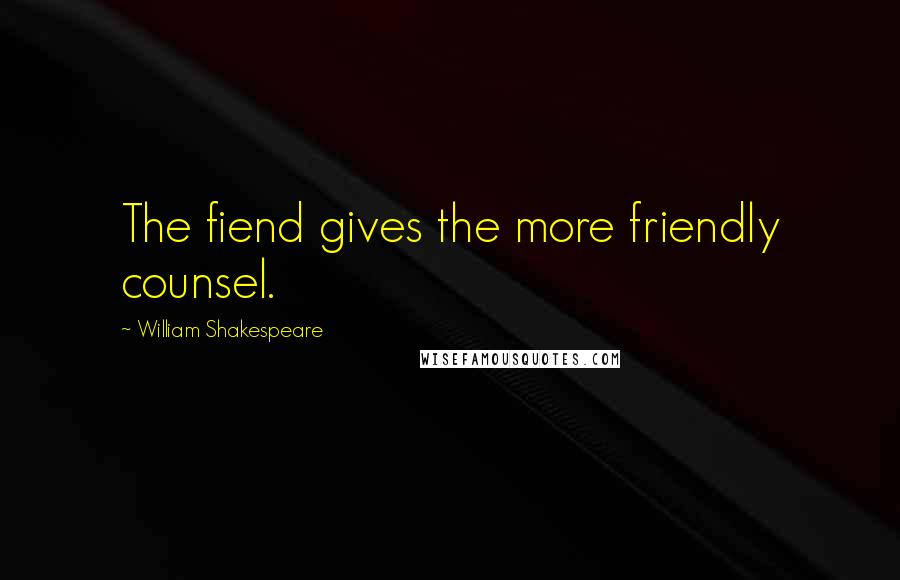 William Shakespeare Quotes: The fiend gives the more friendly counsel.
