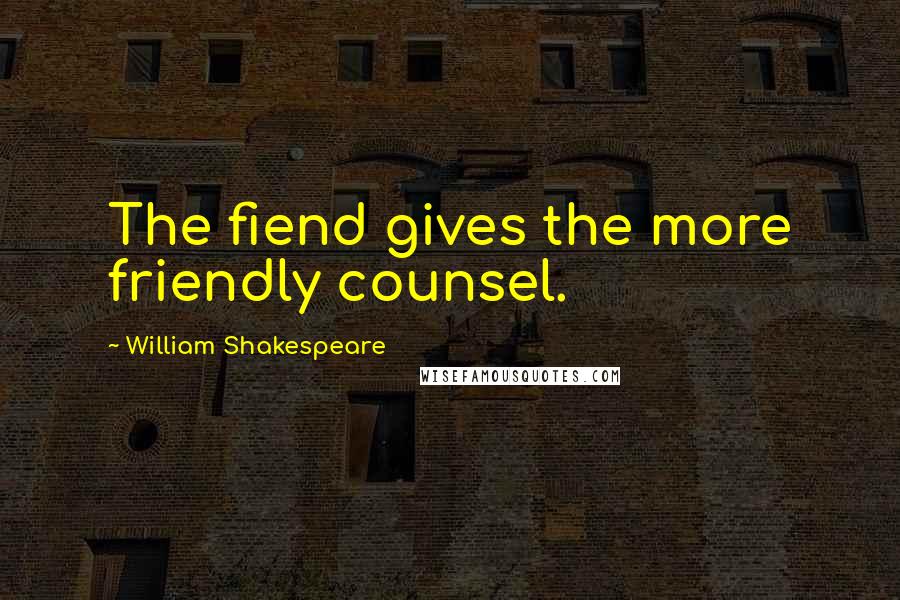 William Shakespeare Quotes: The fiend gives the more friendly counsel.