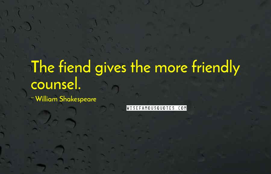 William Shakespeare Quotes: The fiend gives the more friendly counsel.