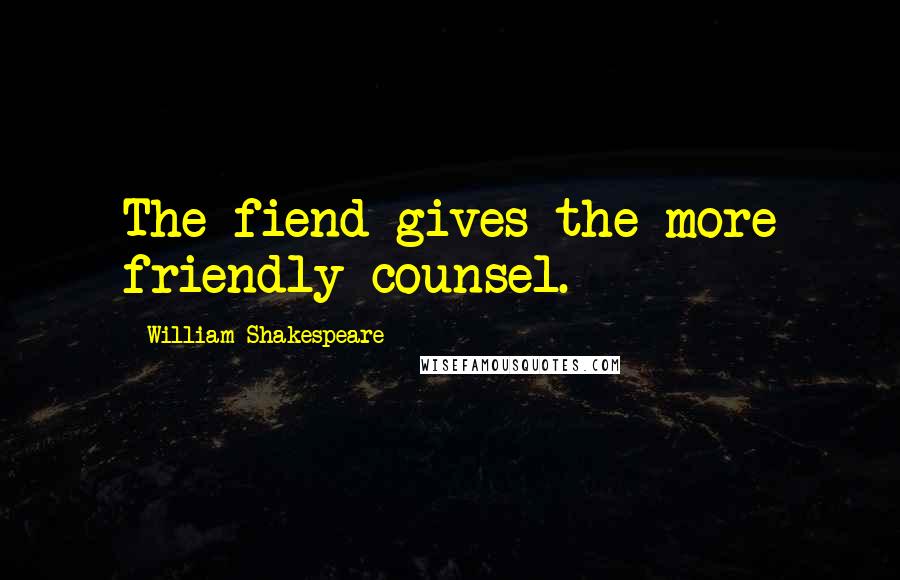 William Shakespeare Quotes: The fiend gives the more friendly counsel.