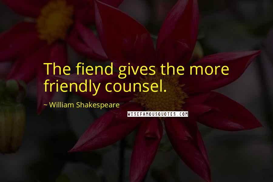 William Shakespeare Quotes: The fiend gives the more friendly counsel.