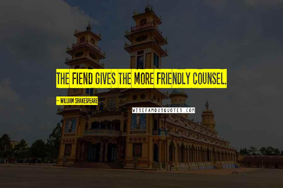 William Shakespeare Quotes: The fiend gives the more friendly counsel.