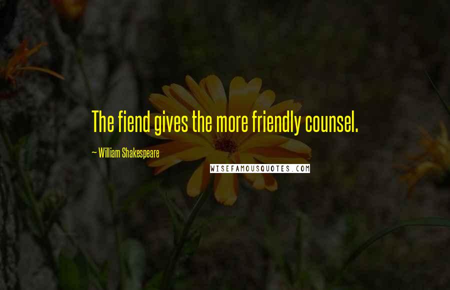 William Shakespeare Quotes: The fiend gives the more friendly counsel.