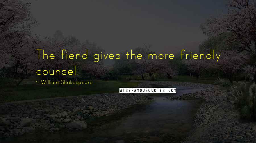 William Shakespeare Quotes: The fiend gives the more friendly counsel.