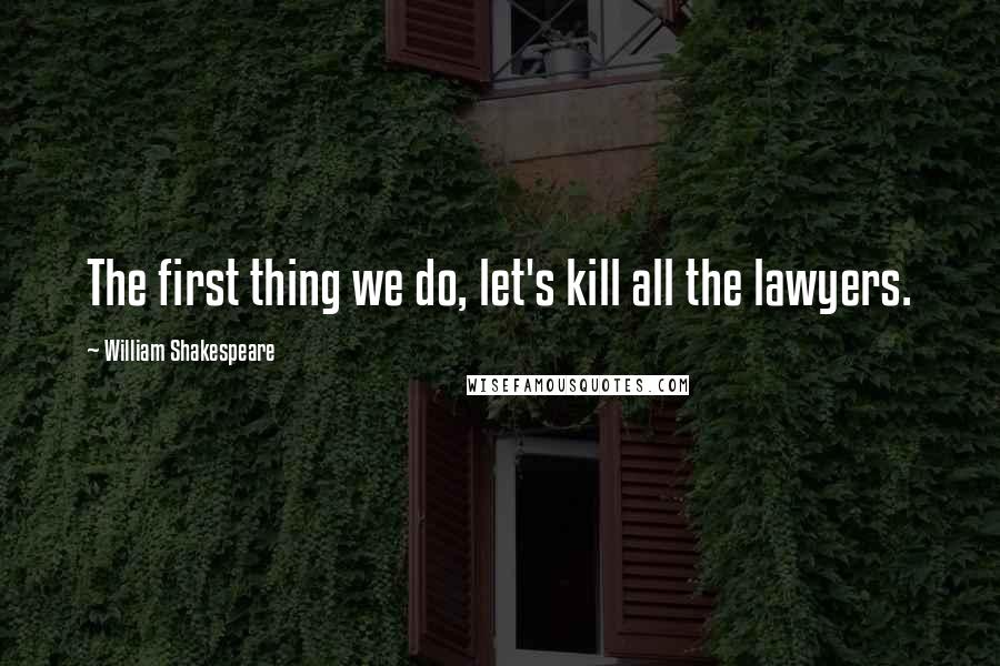 William Shakespeare Quotes: The first thing we do, let's kill all the lawyers.