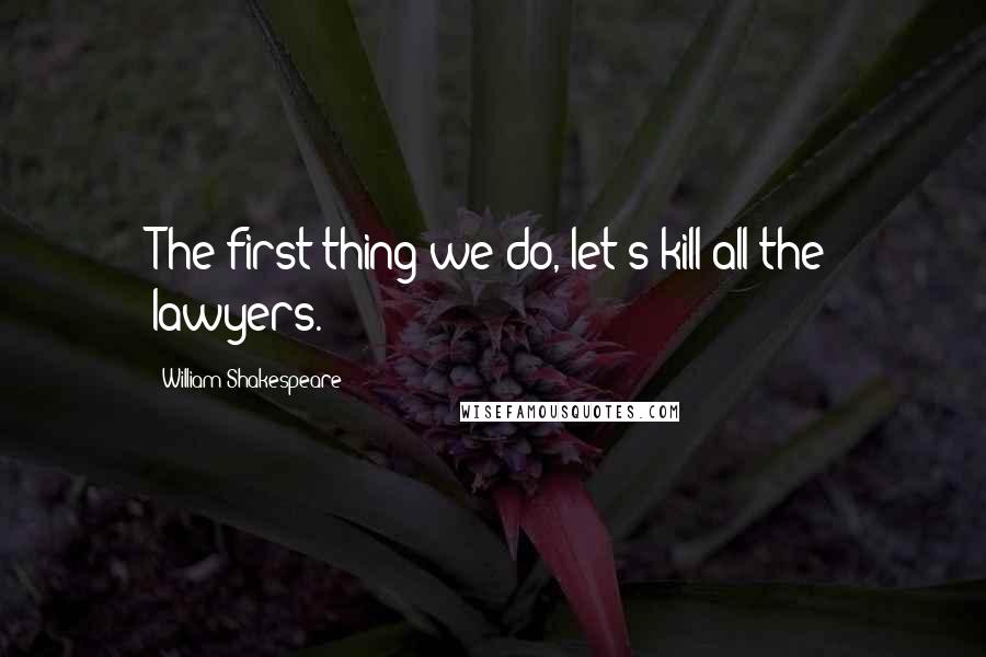 William Shakespeare Quotes: The first thing we do, let's kill all the lawyers.