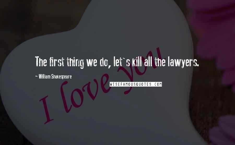 William Shakespeare Quotes: The first thing we do, let's kill all the lawyers.