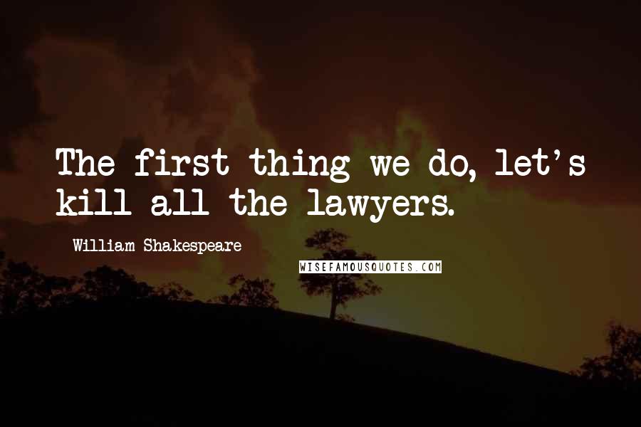 William Shakespeare Quotes: The first thing we do, let's kill all the lawyers.