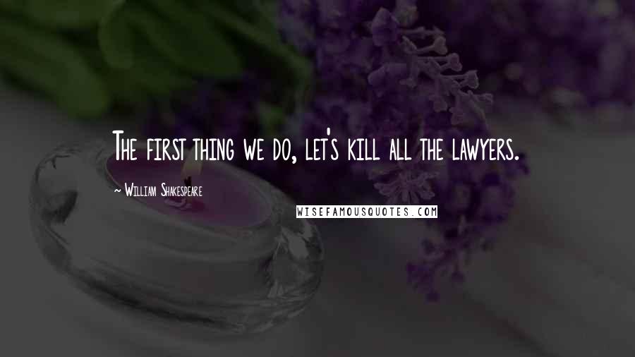 William Shakespeare Quotes: The first thing we do, let's kill all the lawyers.