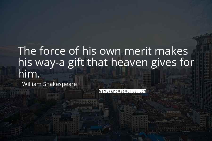 William Shakespeare Quotes: The force of his own merit makes his way-a gift that heaven gives for him.