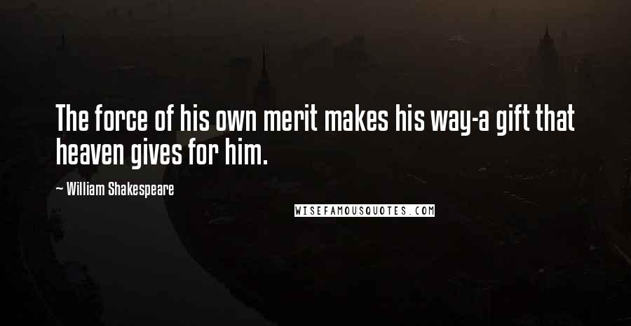 William Shakespeare Quotes: The force of his own merit makes his way-a gift that heaven gives for him.
