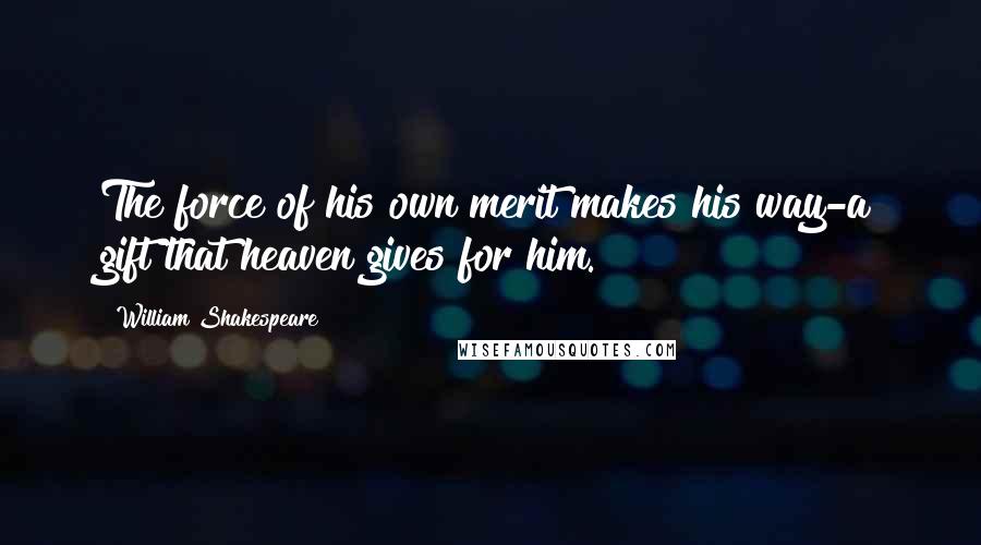 William Shakespeare Quotes: The force of his own merit makes his way-a gift that heaven gives for him.