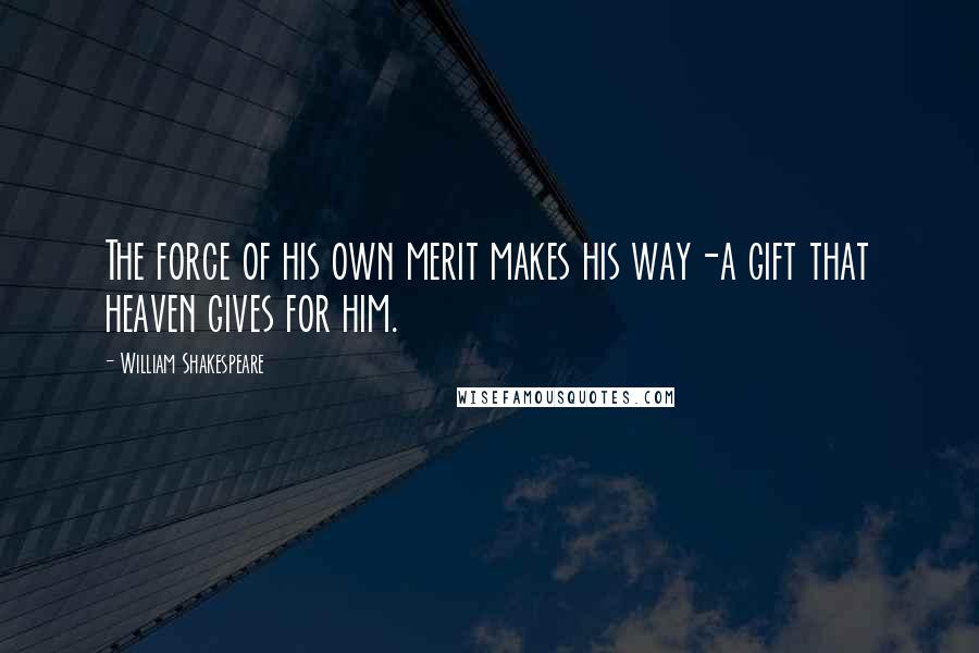 William Shakespeare Quotes: The force of his own merit makes his way-a gift that heaven gives for him.