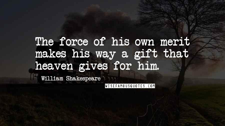 William Shakespeare Quotes: The force of his own merit makes his way-a gift that heaven gives for him.