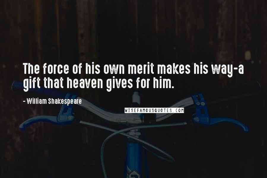 William Shakespeare Quotes: The force of his own merit makes his way-a gift that heaven gives for him.