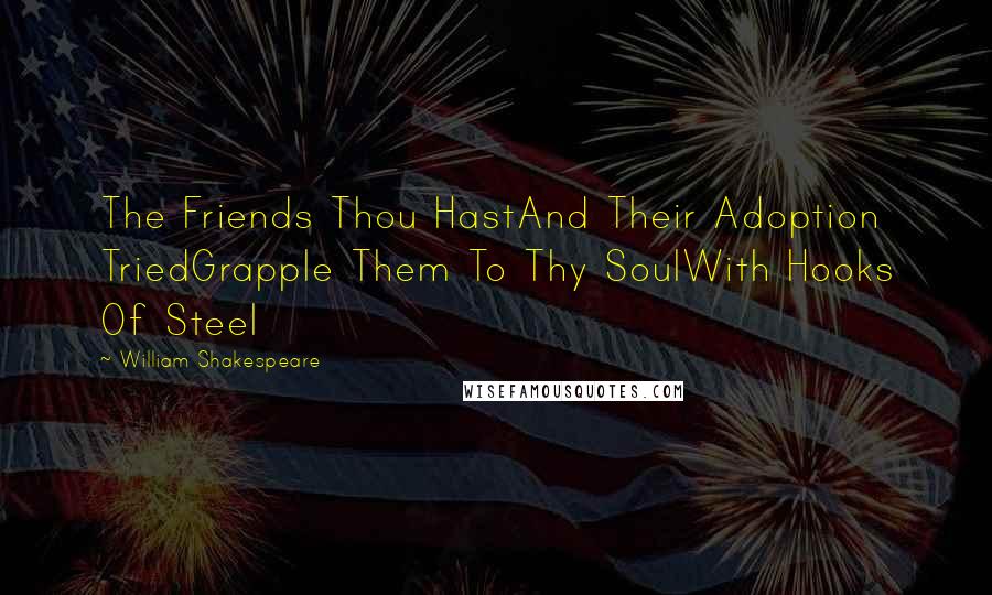 William Shakespeare Quotes: The Friends Thou HastAnd Their Adoption TriedGrapple Them To Thy SoulWith Hooks Of Steel