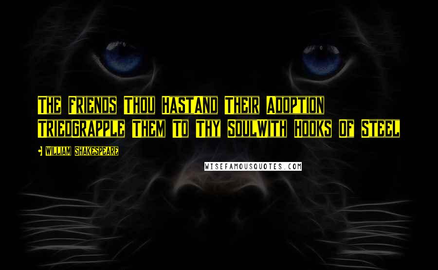 William Shakespeare Quotes: The Friends Thou HastAnd Their Adoption TriedGrapple Them To Thy SoulWith Hooks Of Steel