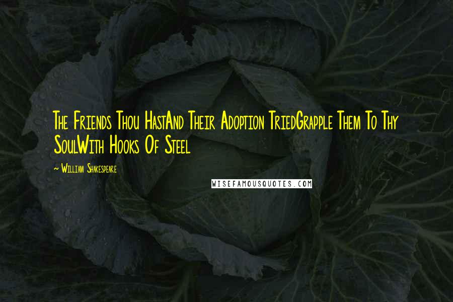 William Shakespeare Quotes: The Friends Thou HastAnd Their Adoption TriedGrapple Them To Thy SoulWith Hooks Of Steel