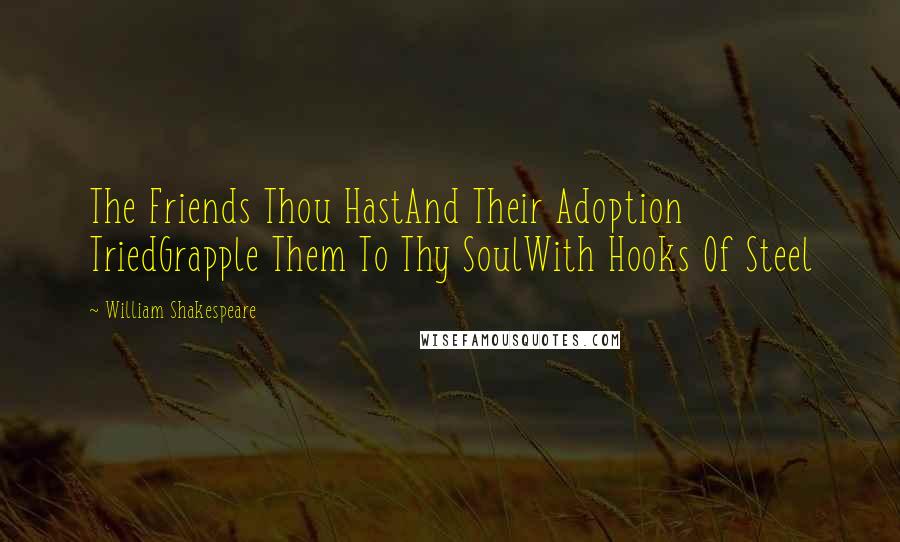 William Shakespeare Quotes: The Friends Thou HastAnd Their Adoption TriedGrapple Them To Thy SoulWith Hooks Of Steel