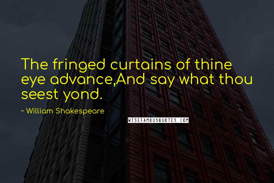 William Shakespeare Quotes: The fringed curtains of thine eye advance,And say what thou seest yond.