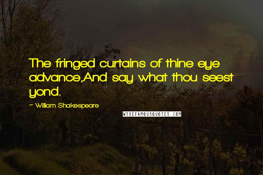 William Shakespeare Quotes: The fringed curtains of thine eye advance,And say what thou seest yond.
