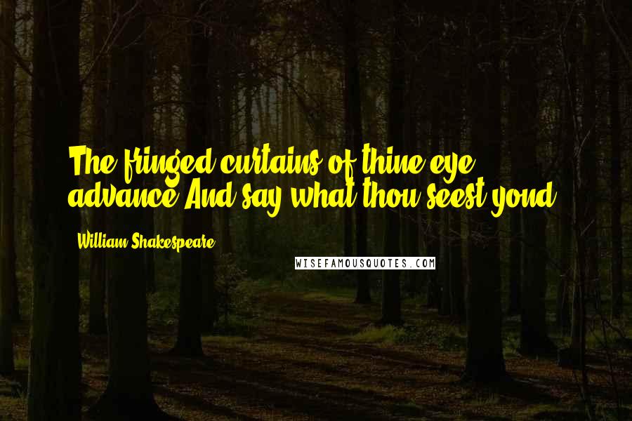 William Shakespeare Quotes: The fringed curtains of thine eye advance,And say what thou seest yond.