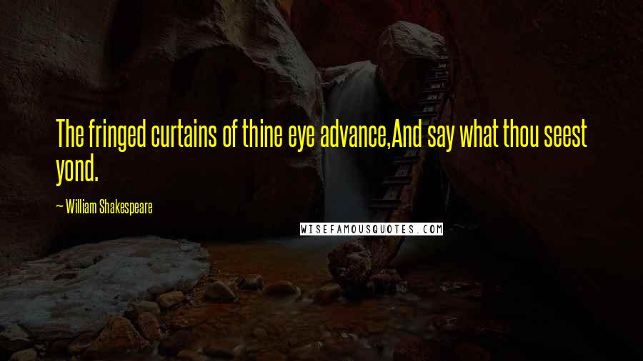William Shakespeare Quotes: The fringed curtains of thine eye advance,And say what thou seest yond.