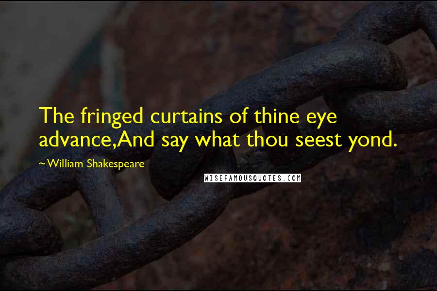 William Shakespeare Quotes: The fringed curtains of thine eye advance,And say what thou seest yond.