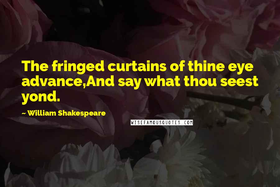 William Shakespeare Quotes: The fringed curtains of thine eye advance,And say what thou seest yond.