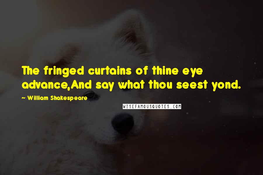 William Shakespeare Quotes: The fringed curtains of thine eye advance,And say what thou seest yond.
