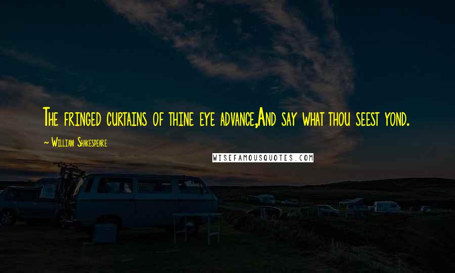 William Shakespeare Quotes: The fringed curtains of thine eye advance,And say what thou seest yond.
