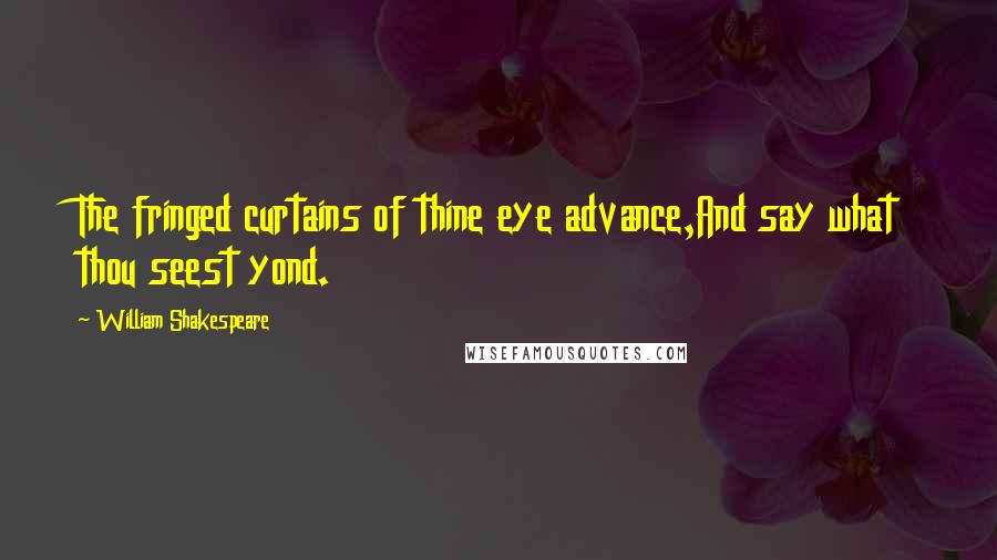 William Shakespeare Quotes: The fringed curtains of thine eye advance,And say what thou seest yond.