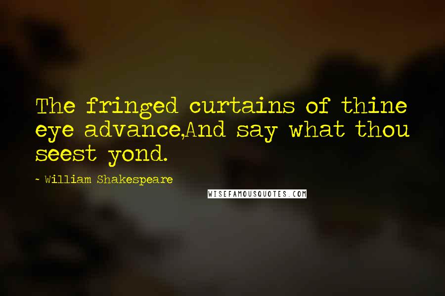 William Shakespeare Quotes: The fringed curtains of thine eye advance,And say what thou seest yond.
