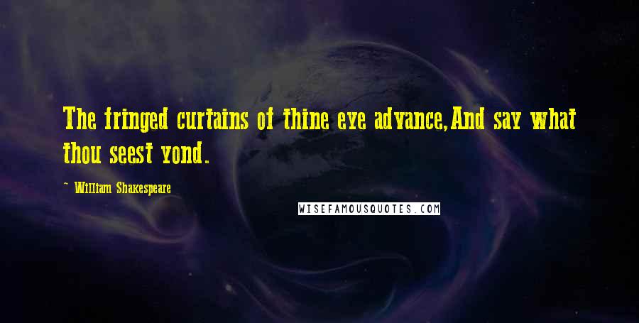 William Shakespeare Quotes: The fringed curtains of thine eye advance,And say what thou seest yond.