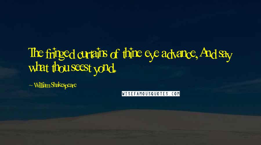 William Shakespeare Quotes: The fringed curtains of thine eye advance,And say what thou seest yond.