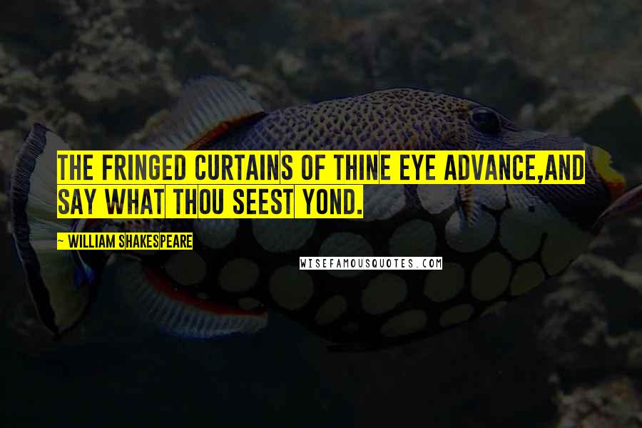 William Shakespeare Quotes: The fringed curtains of thine eye advance,And say what thou seest yond.