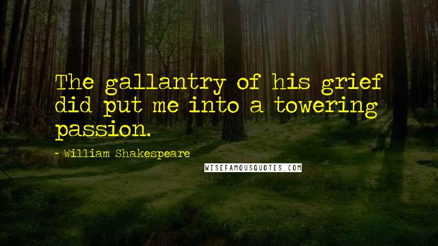 William Shakespeare Quotes: The gallantry of his grief did put me into a towering passion.