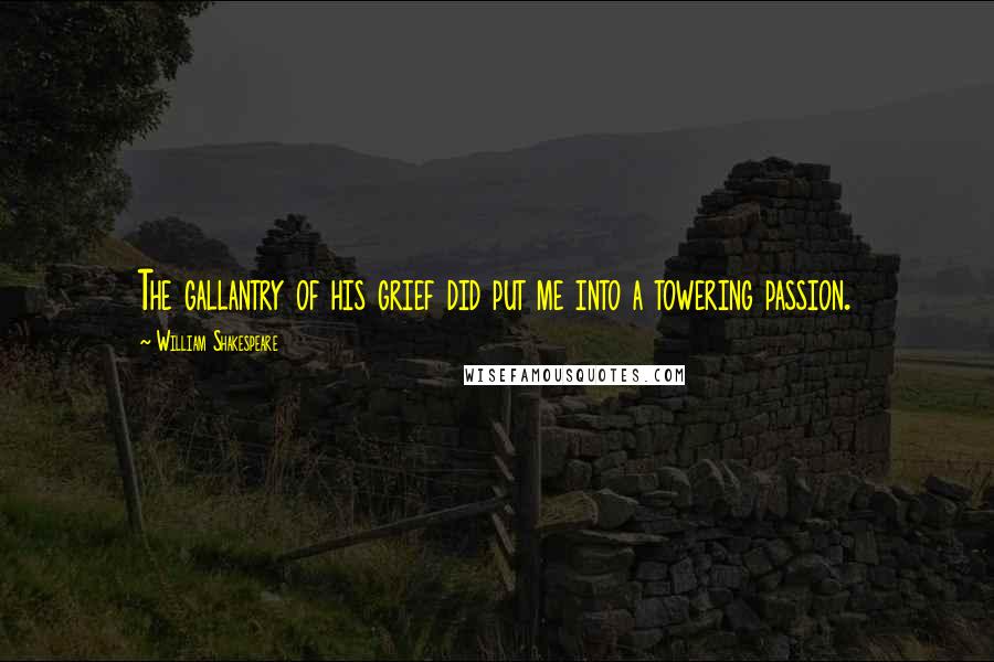 William Shakespeare Quotes: The gallantry of his grief did put me into a towering passion.