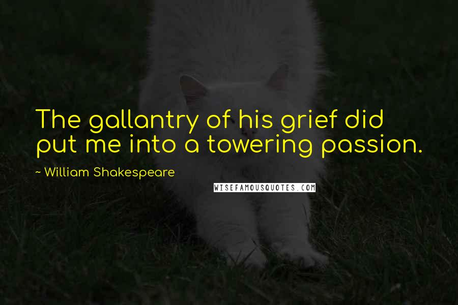 William Shakespeare Quotes: The gallantry of his grief did put me into a towering passion.