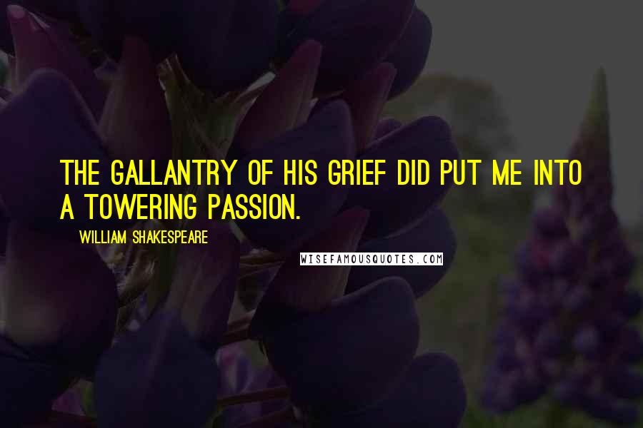 William Shakespeare Quotes: The gallantry of his grief did put me into a towering passion.