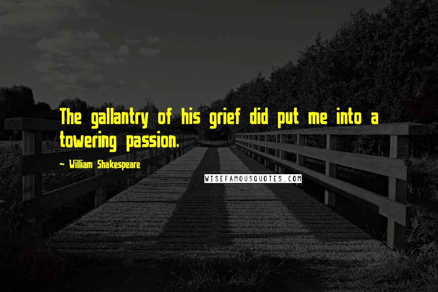 William Shakespeare Quotes: The gallantry of his grief did put me into a towering passion.