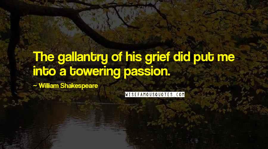 William Shakespeare Quotes: The gallantry of his grief did put me into a towering passion.