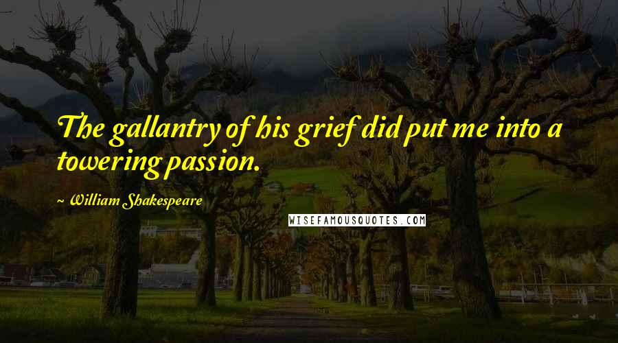 William Shakespeare Quotes: The gallantry of his grief did put me into a towering passion.
