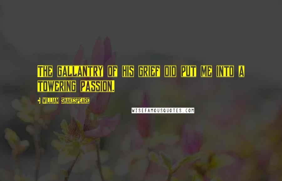 William Shakespeare Quotes: The gallantry of his grief did put me into a towering passion.