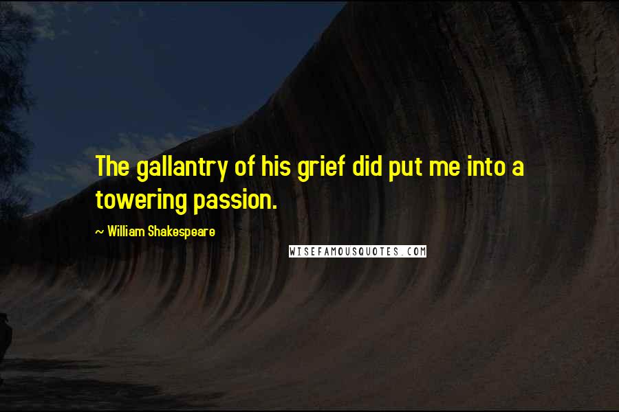 William Shakespeare Quotes: The gallantry of his grief did put me into a towering passion.